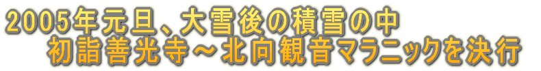 2005年元旦、大雪積雪の中    初詣善光寺〜北向観音マラニックを決行
